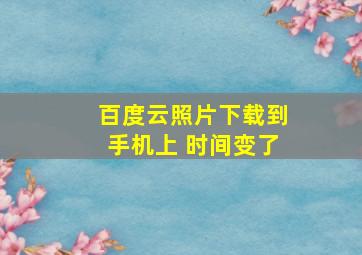 百度云照片下载到手机上 时间变了